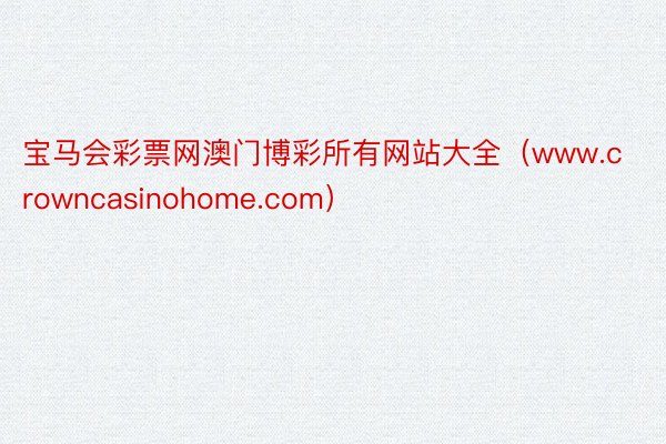 宝马会彩票网澳门博彩所有网站大全（www.crowncasinohome.com）