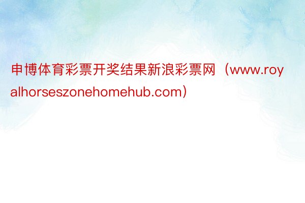 申博体育彩票开奖结果新浪彩票网（www.royalhorseszonehomehub.com）