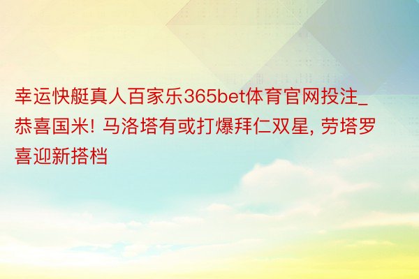 幸运快艇真人百家乐365bet体育官网投注_恭喜国米! 马洛塔有或打爆拜仁双星, 劳塔罗喜迎新搭档