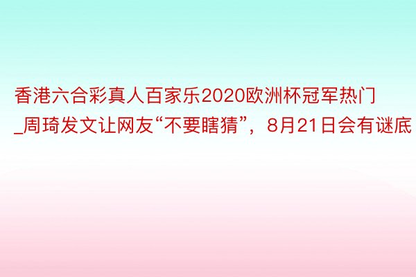 香港六合彩真人百家乐2020欧洲杯冠军热门_周琦发文让网友“