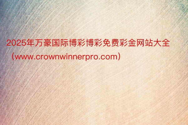 2025年万豪国际博彩博彩免费彩金网站大全（www.crow