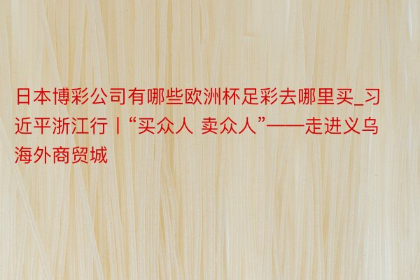 日本博彩公司有哪些欧洲杯足彩去哪里买_习近平浙江行丨“买众人