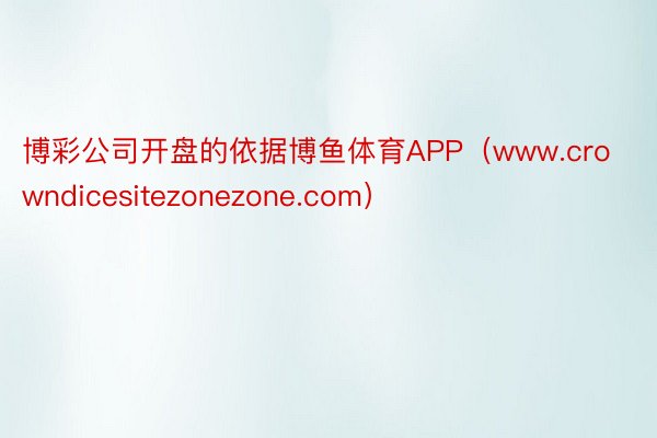 博彩公司开盘的依据博鱼体育APP（www.crowndicesitezonezone.com）