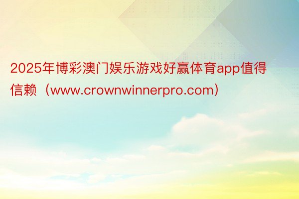 2025年博彩澳门娱乐游戏好赢体育app值得信赖（www.c