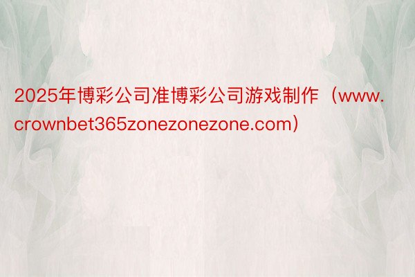 2025年博彩公司准博彩公司游戏制作（www.crownbe